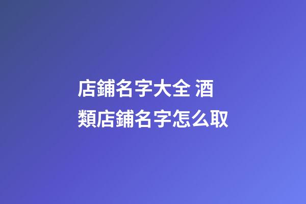 店鋪名字大全 酒類店鋪名字怎么取-第1張-店鋪起名-玄機派